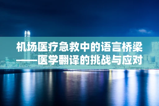 机场医疗急救中的语言桥梁——医学翻译的挑战与应对
