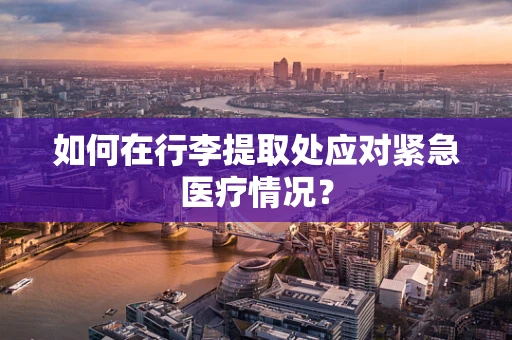 如何在行李提取处应对紧急医疗情况？