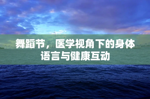 舞蹈节，医学视角下的身体语言与健康互动
