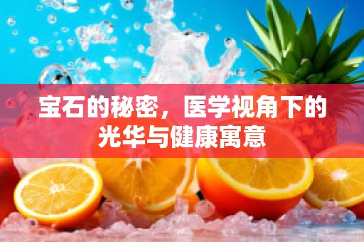 宝石的秘密，医学视角下的光华与健康寓意