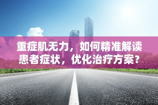 重症肌无力，如何精准解读患者症状，优化治疗方案？