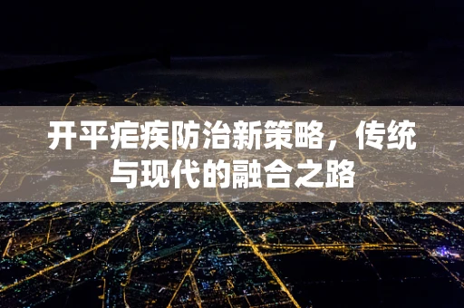开平疟疾防治新策略，传统与现代的融合之路