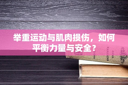 举重运动与肌肉损伤，如何平衡力量与安全？