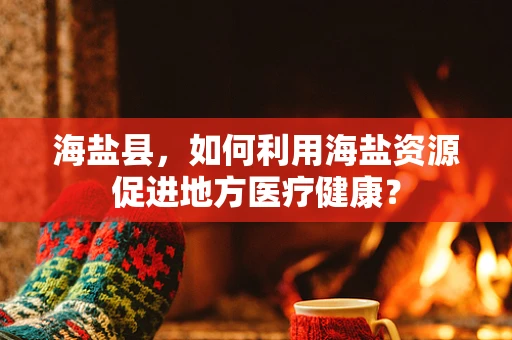 海盐县，如何利用海盐资源促进地方医疗健康？