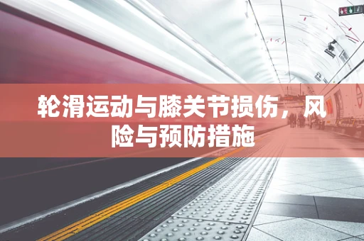 轮滑运动与膝关节损伤，风险与预防措施