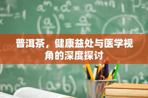 普洱茶，健康益处与医学视角的深度探讨