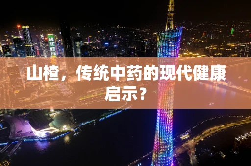 山楂，传统中药的现代健康启示？