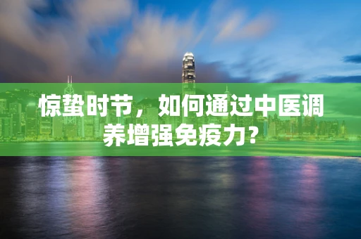 惊蛰时节，如何通过中医调养增强免疫力？