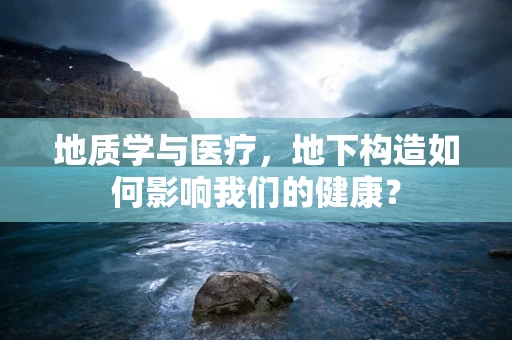 地质学与医疗，地下构造如何影响我们的健康？