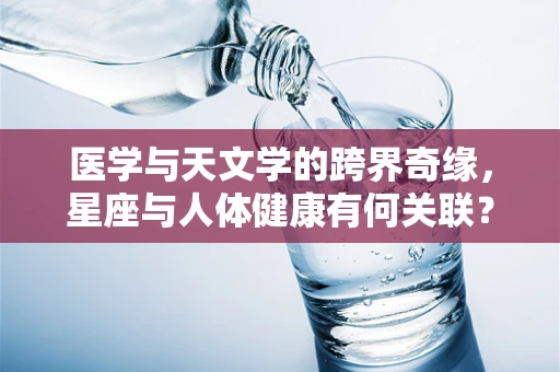 医学与天文学的跨界奇缘，星座与人体健康有何关联？
