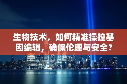 生物技术，如何精准操控基因编辑，确保伦理与安全？