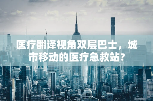 医疗翻译视角双层巴士，城市移动的医疗急救站？
