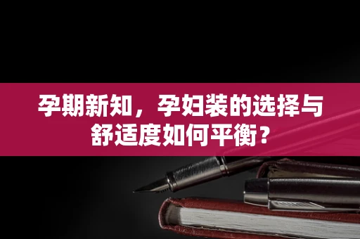 孕期新知，孕妇装的选择与舒适度如何平衡？