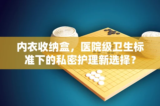 内衣收纳盒，医院级卫生标准下的私密护理新选择？