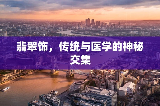 翡翠饰，传统与医学的神秘交集