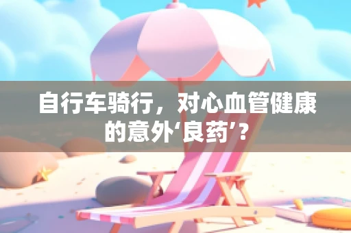 自行车骑行，对心血管健康的意外‘良药’？