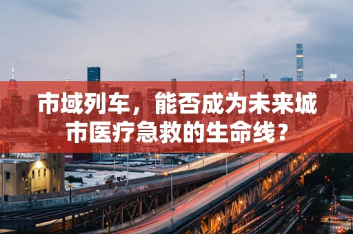 市域列车，能否成为未来城市医疗急救的生命线？