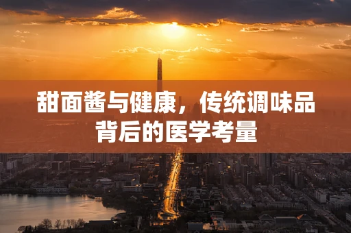 甜面酱与健康，传统调味品背后的医学考量