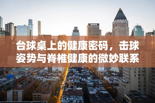 台球桌上的健康密码，击球姿势与脊椎健康的微妙联系