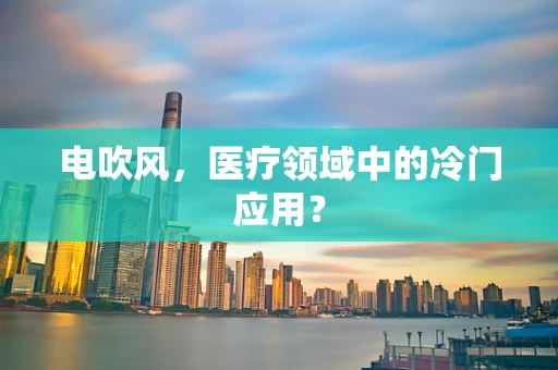 电吹风，医疗领域中的冷门应用？