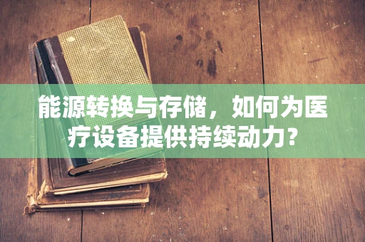 能源转换与存储，如何为医疗设备提供持续动力？
