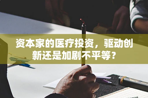 资本家的医疗投资，驱动创新还是加剧不平等？