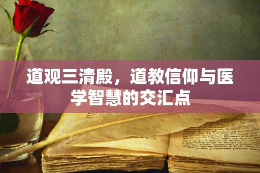 道观三清殿，道教信仰与医学智慧的交汇点