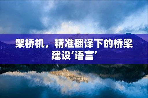 架桥机，精准翻译下的桥梁建设‘语言’