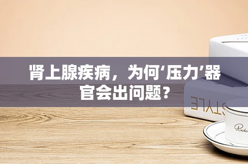 肾上腺疾病，为何‘压力’器官会出问题？