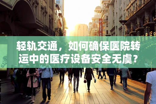 轻轨交通，如何确保医院转运中的医疗设备安全无虞？