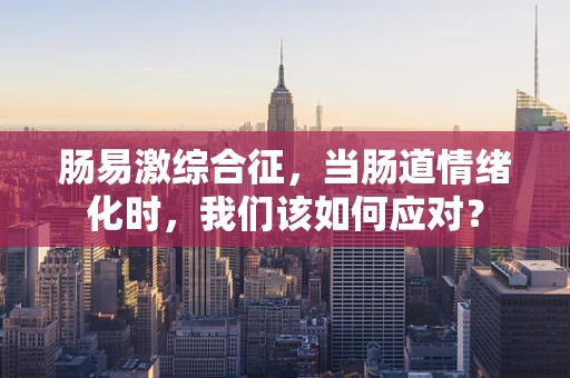 肠易激综合征，当肠道情绪化时，我们该如何应对？