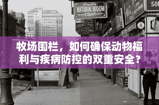 牧场围栏，如何确保动物福利与疾病防控的双重安全？