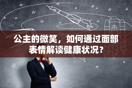 公主的微笑，如何通过面部表情解读健康状况？