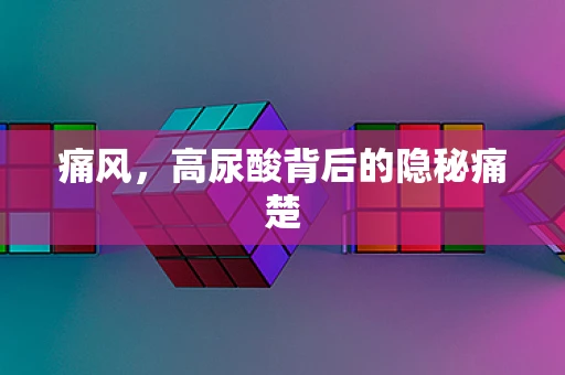 痛风，高尿酸背后的隐秘痛楚