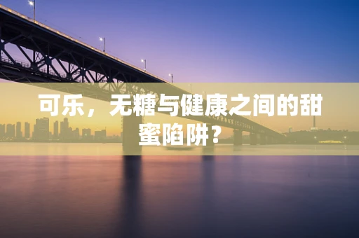 可乐，无糖与健康之间的甜蜜陷阱？