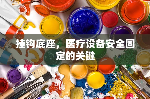 挂钩底座，医疗设备安全固定的关键