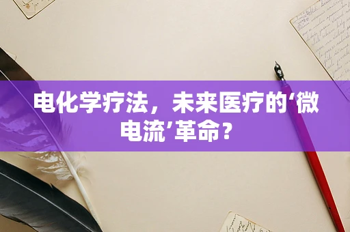 电化学疗法，未来医疗的‘微电流’革命？