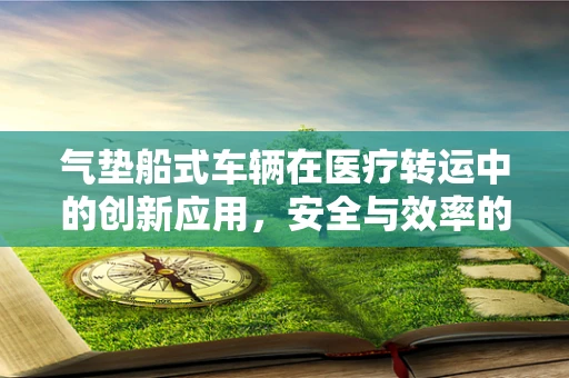 气垫船式车辆在医疗转运中的创新应用，安全与效率的双重挑战？