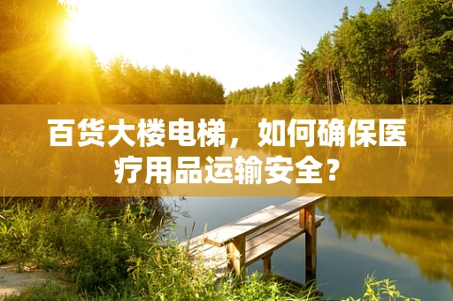 百货大楼电梯，如何确保医疗用品运输安全？
