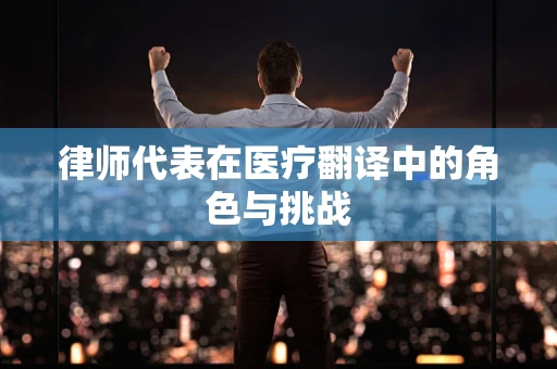律师代表在医疗翻译中的角色与挑战