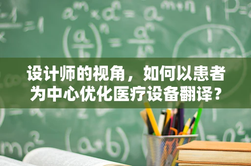 设计师的视角，如何以患者为中心优化医疗设备翻译？