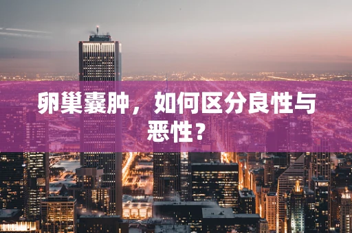 卵巢囊肿，如何区分良性与恶性？