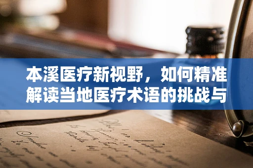 本溪医疗新视野，如何精准解读当地医疗术语的挑战与策略？