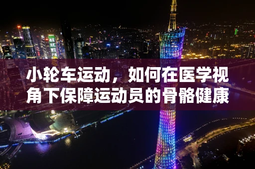 小轮车运动，如何在医学视角下保障运动员的骨骼健康？