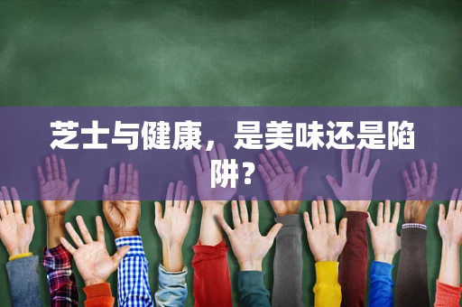 芝士与健康，是美味还是陷阱？