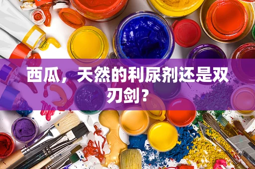 西瓜，天然的利尿剂还是双刃剑？