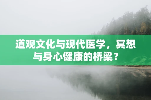 道观文化与现代医学，冥想与身心健康的桥梁？