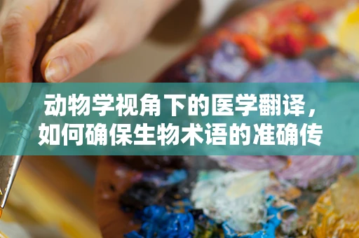 动物学视角下的医学翻译，如何确保生物术语的准确传递？