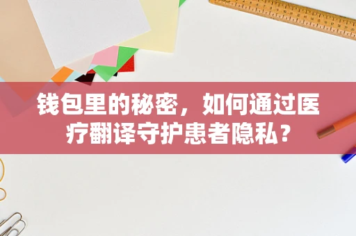 钱包里的秘密，如何通过医疗翻译守护患者隐私？