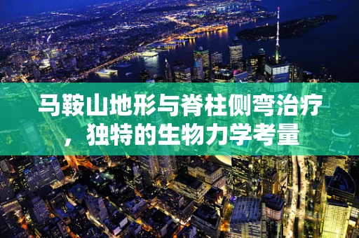马鞍山地形与脊柱侧弯治疗，独特的生物力学考量